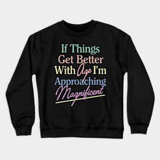 If Things Get Better With Age I'm Approaching Magnificent Crewneck Sweatshirt